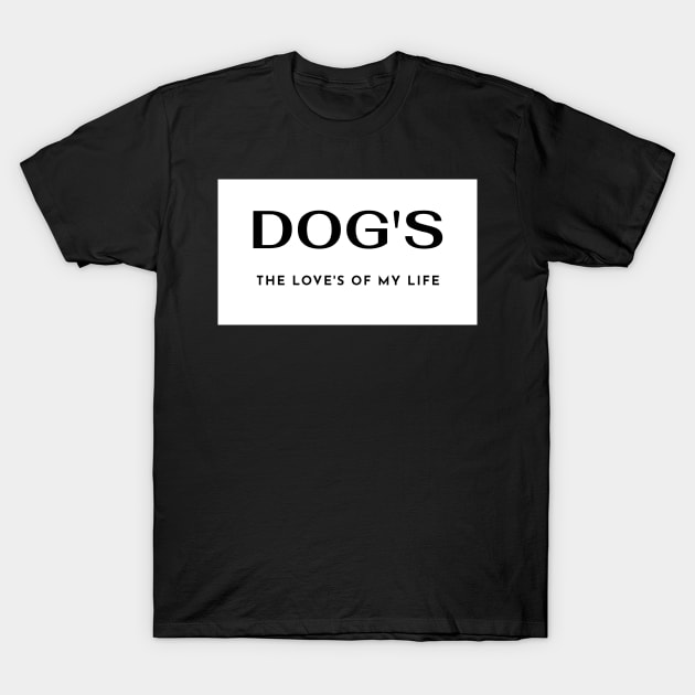 Dog's The Love's of my Life T-Shirt by PandLCreations